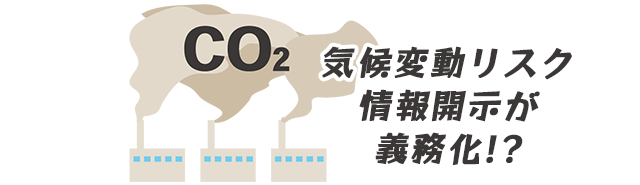 気候変動リスクの情報開示が義務化！？