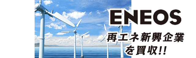 エネオスが再エネ新興企業を2000億円で買収！